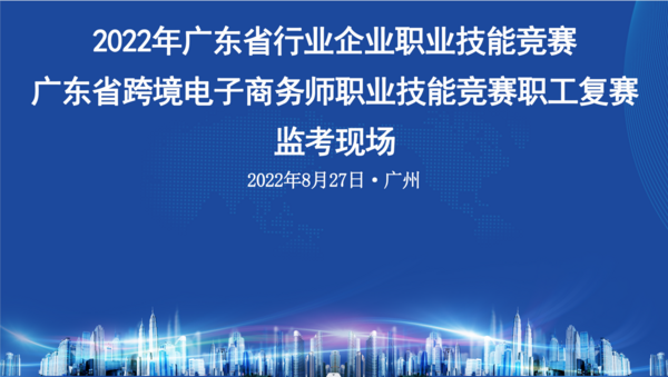 2022年广东省跨境电子商务师职业技能竞赛职工组复赛成功举办