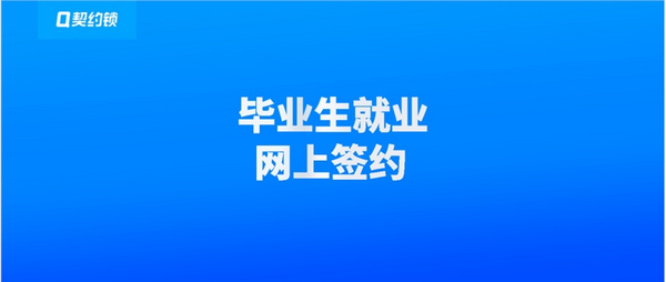 契约锁助力高校毕业生就业协议电子签，零随时随地网上签约