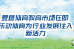 復燃體育教育市場在即,樂動體育為行業發展注入新活力